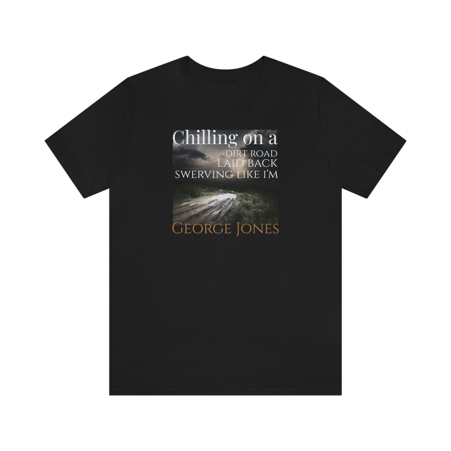 Unisex Jersey Short Sleeve Tee ~ Chilling On A Dirt Road ~ Laid Back Swerving Like I'm George Jones~