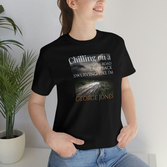 Unisex Jersey Short Sleeve Tee ~ Chilling On A Dirt Road ~ Laid Back Swerving Like I'm George Jones~