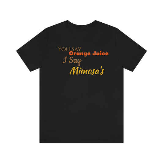 Unisex Jersey Short Sleeve Tee You Say Orange Juice I Say Mimosa's